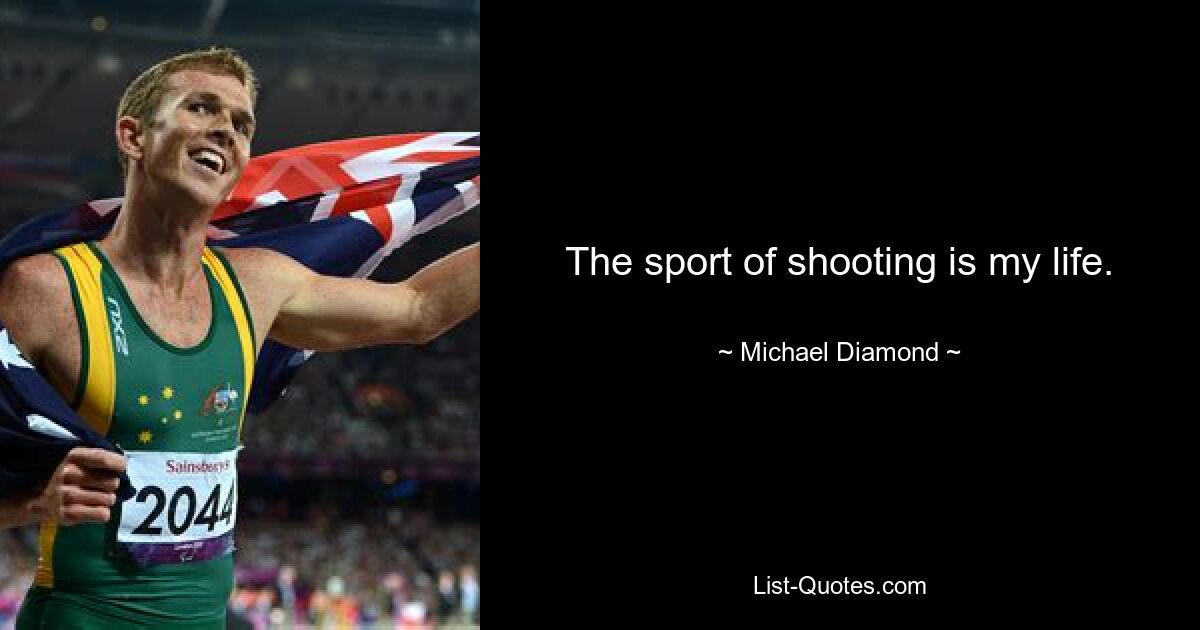 The sport of shooting is my life. — © Michael Diamond