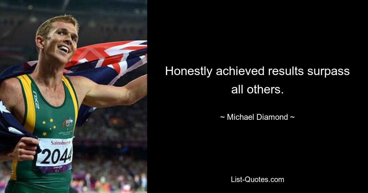 Honestly achieved results surpass all others. — © Michael Diamond