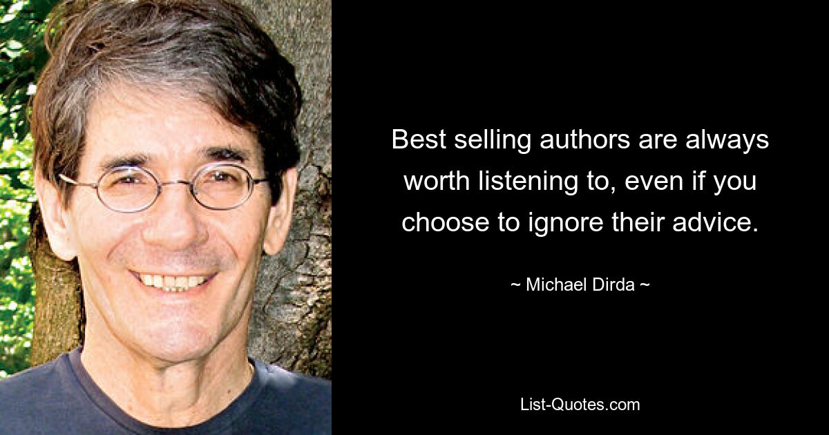 Best selling authors are always worth listening to, even if you choose to ignore their advice. — © Michael Dirda