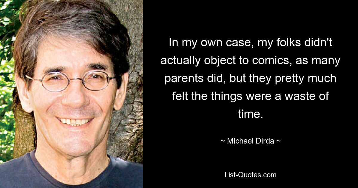 In my own case, my folks didn't actually object to comics, as many parents did, but they pretty much felt the things were a waste of time. — © Michael Dirda