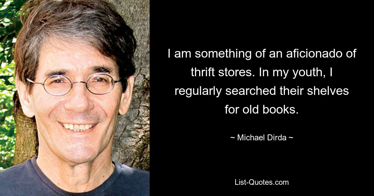 I am something of an aficionado of thrift stores. In my youth, I regularly searched their shelves for old books. — © Michael Dirda