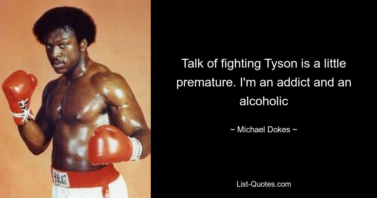 Talk of fighting Tyson is a little premature. I'm an addict and an alcoholic — © Michael Dokes