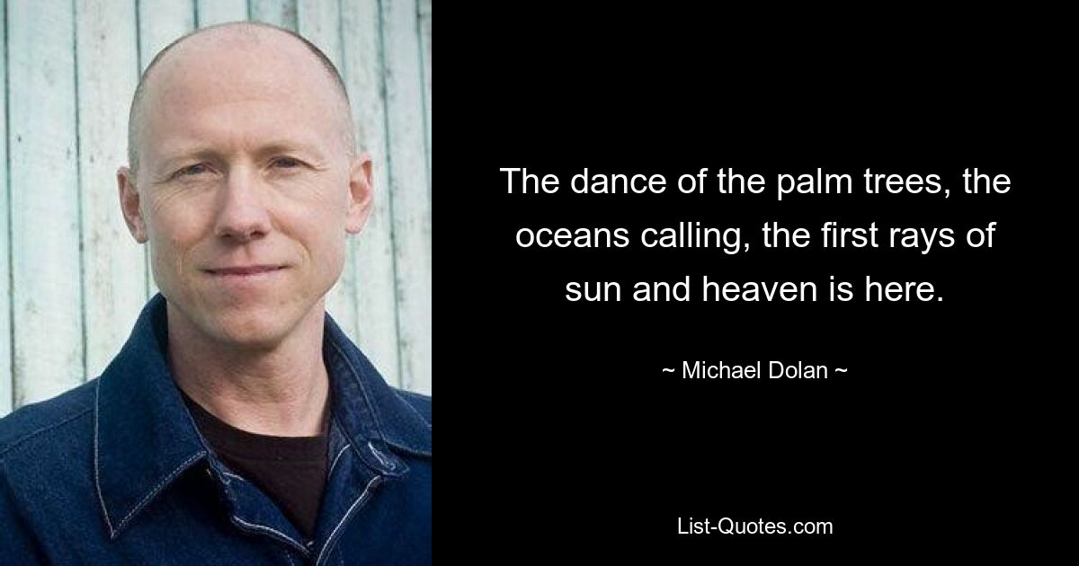 The dance of the palm trees, the oceans calling, the first rays of sun and heaven is here. — © Michael Dolan