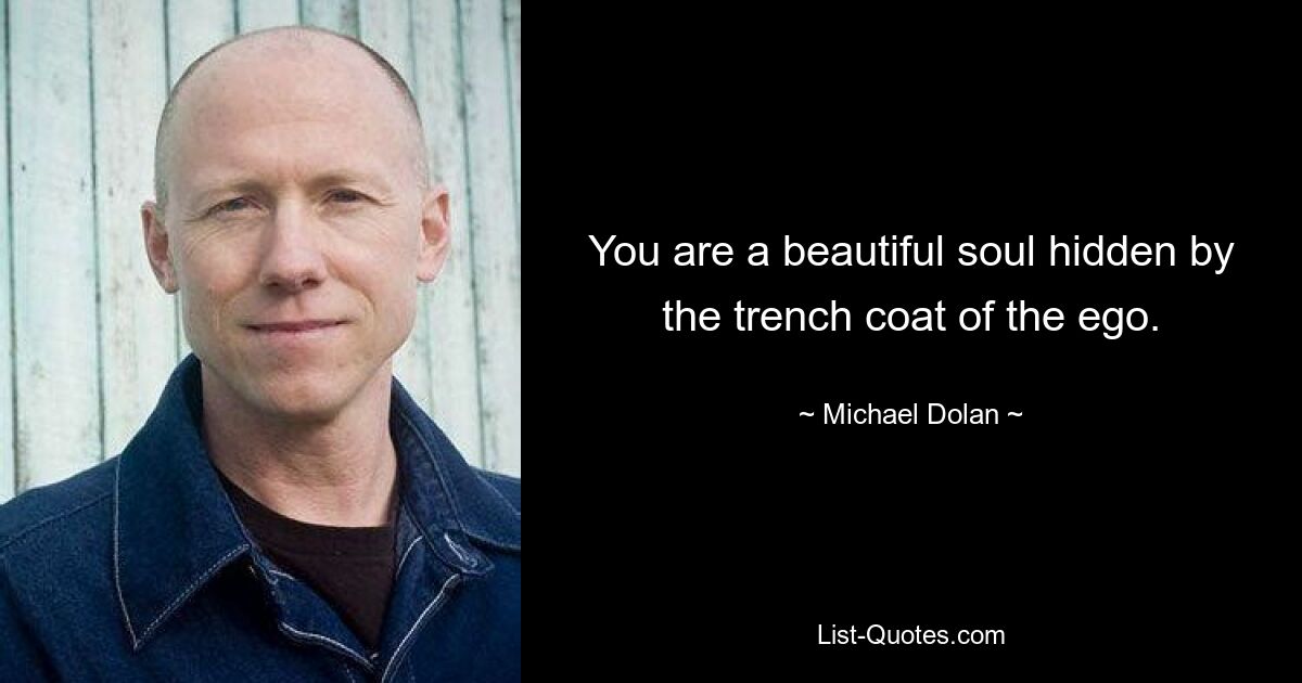 You are a beautiful soul hidden by the trench coat of the ego. — © Michael Dolan