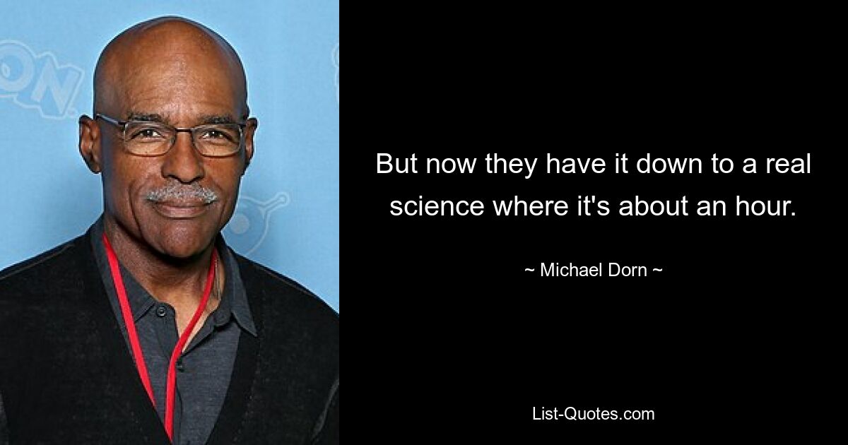 But now they have it down to a real science where it's about an hour. — © Michael Dorn