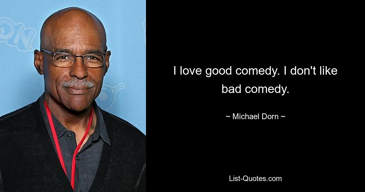 I love good comedy. I don't like bad comedy. — © Michael Dorn