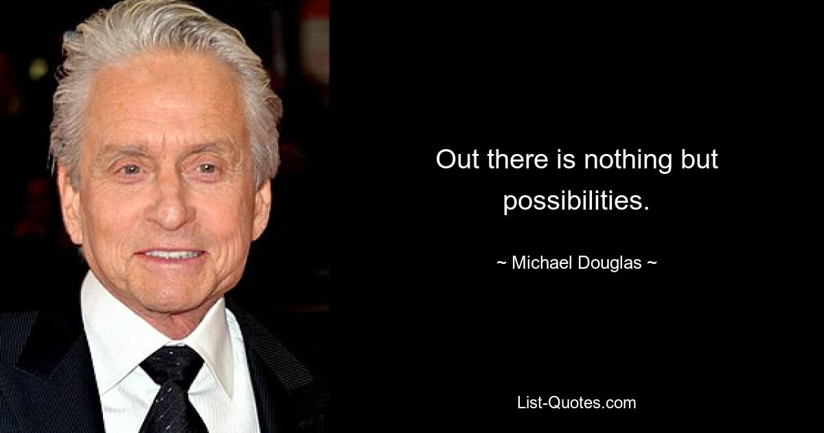 Out there is nothing but possibilities. — © Michael Douglas