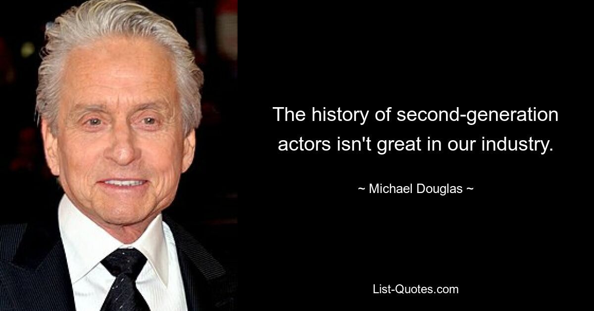 The history of second-generation actors isn't great in our industry. — © Michael Douglas