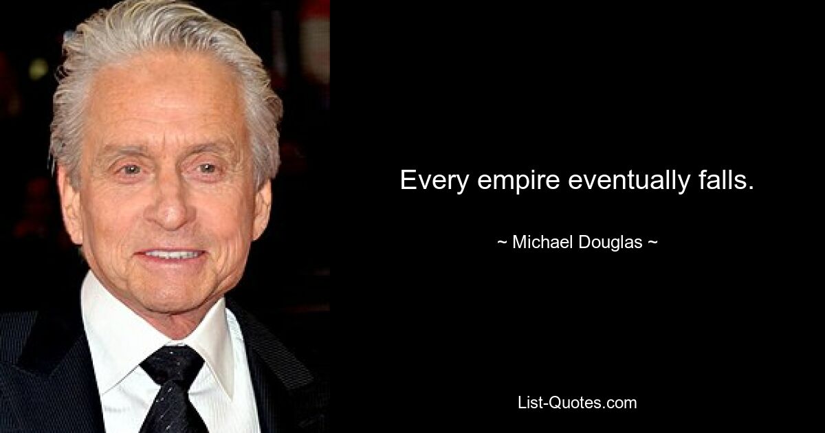 Every empire eventually falls. — © Michael Douglas