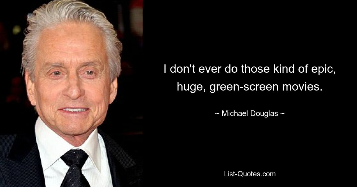 I don't ever do those kind of epic, huge, green-screen movies. — © Michael Douglas