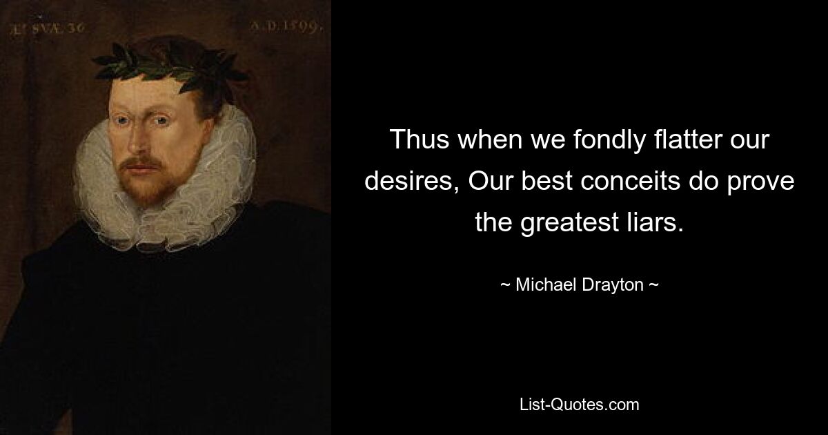 Thus when we fondly flatter our desires, Our best conceits do prove the greatest liars. — © Michael Drayton