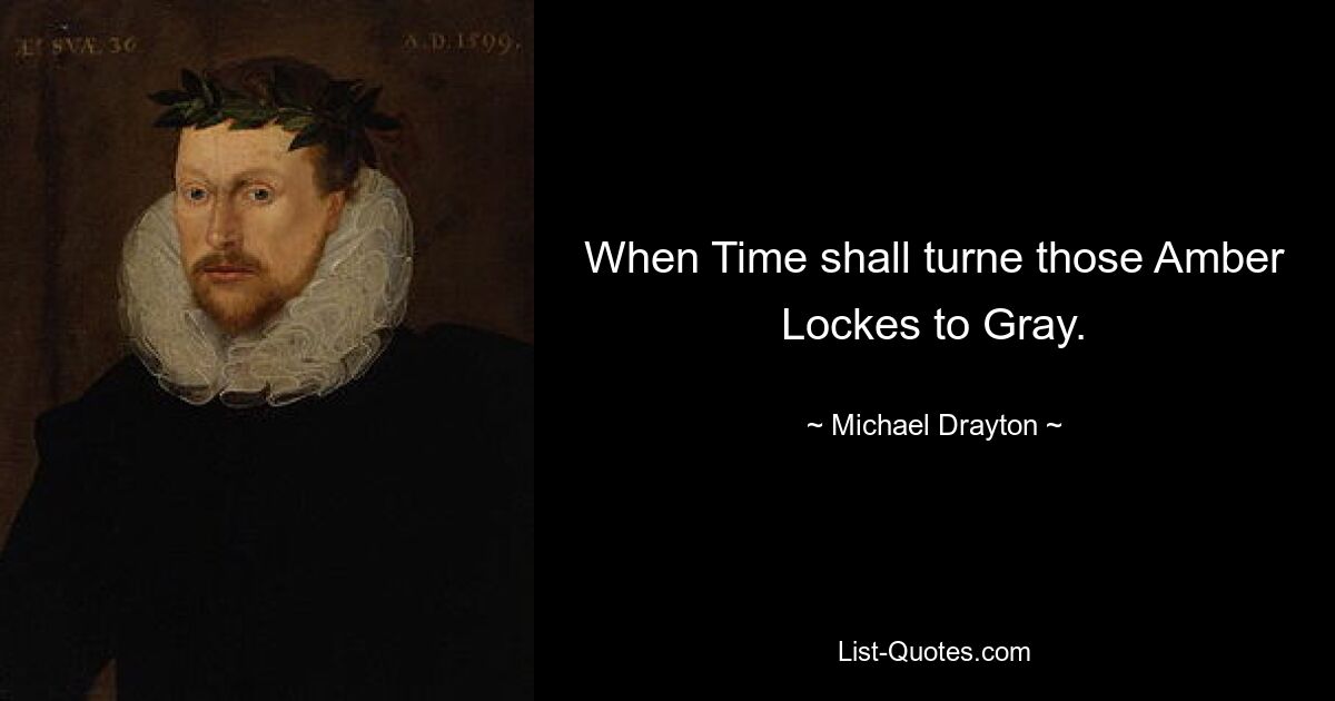 When Time shall turne those Amber Lockes to Gray. — © Michael Drayton