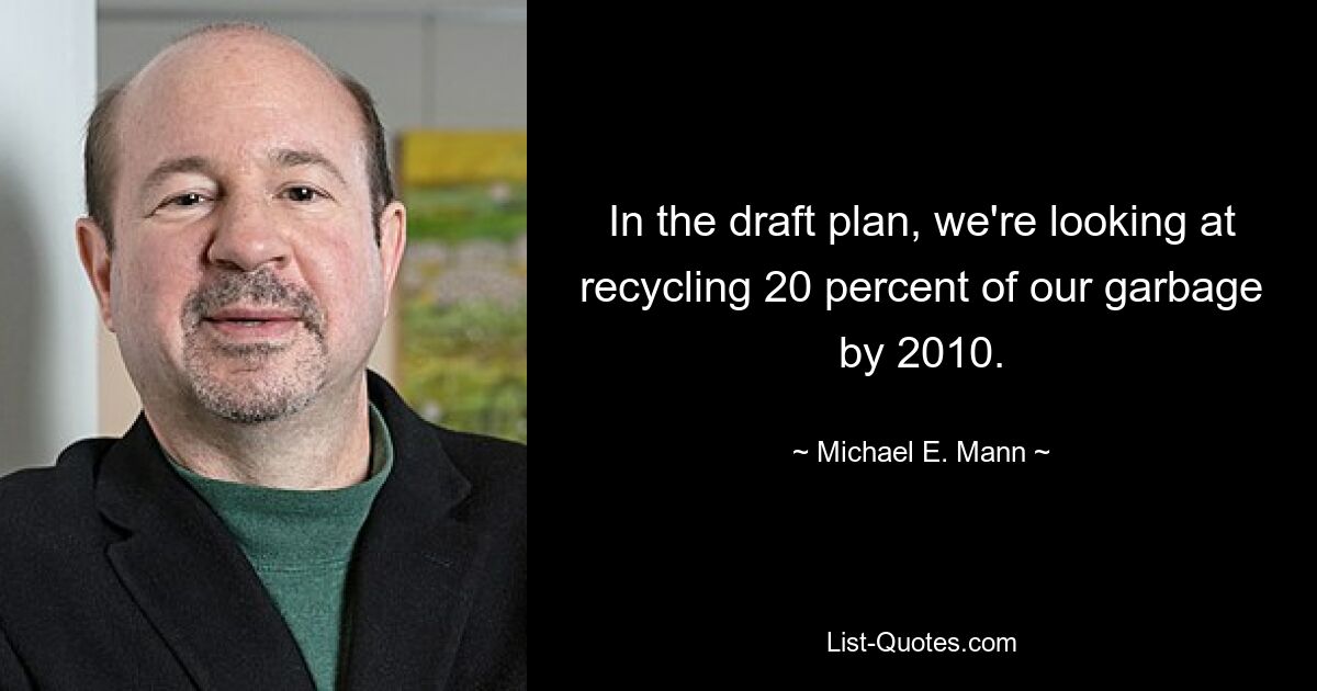 In the draft plan, we're looking at recycling 20 percent of our garbage by 2010. — © Michael E. Mann