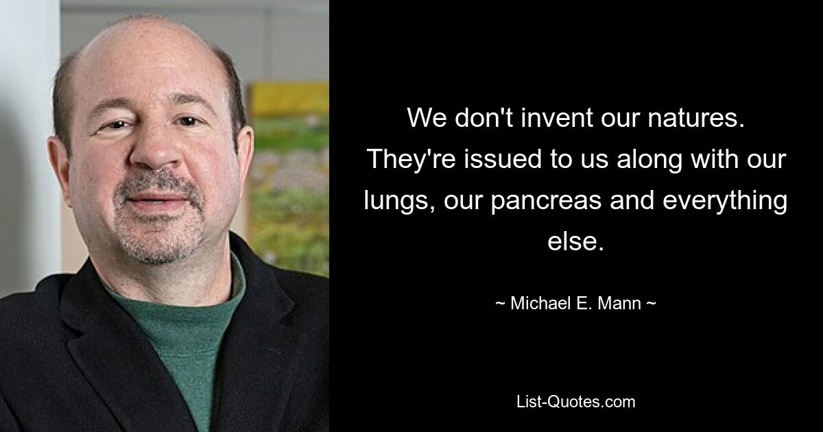 We don't invent our natures. They're issued to us along with our lungs, our pancreas and everything else. — © Michael E. Mann