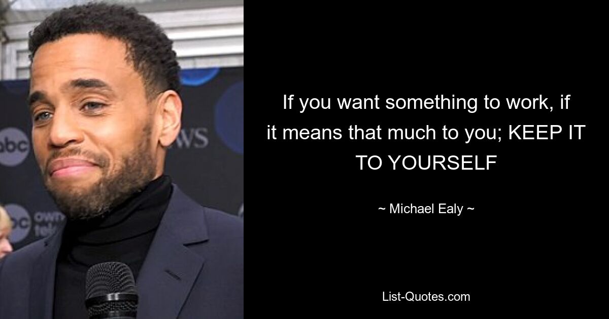 If you want something to work, if it means that much to you; KEEP IT TO YOURSELF — © Michael Ealy