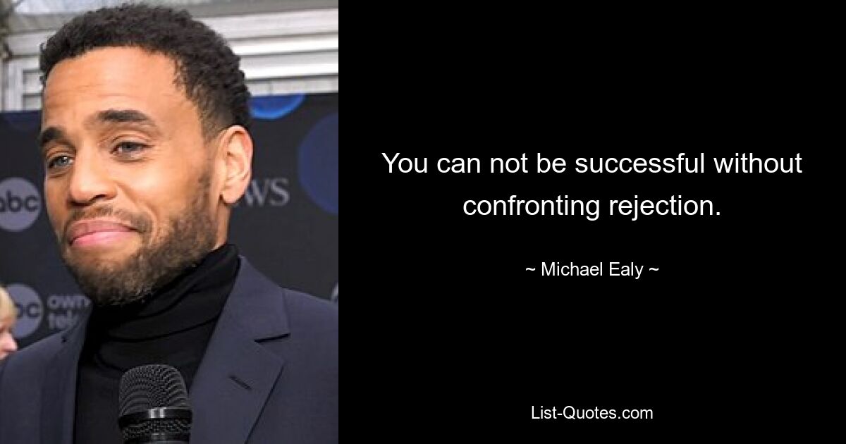 You can not be successful without confronting rejection. — © Michael Ealy