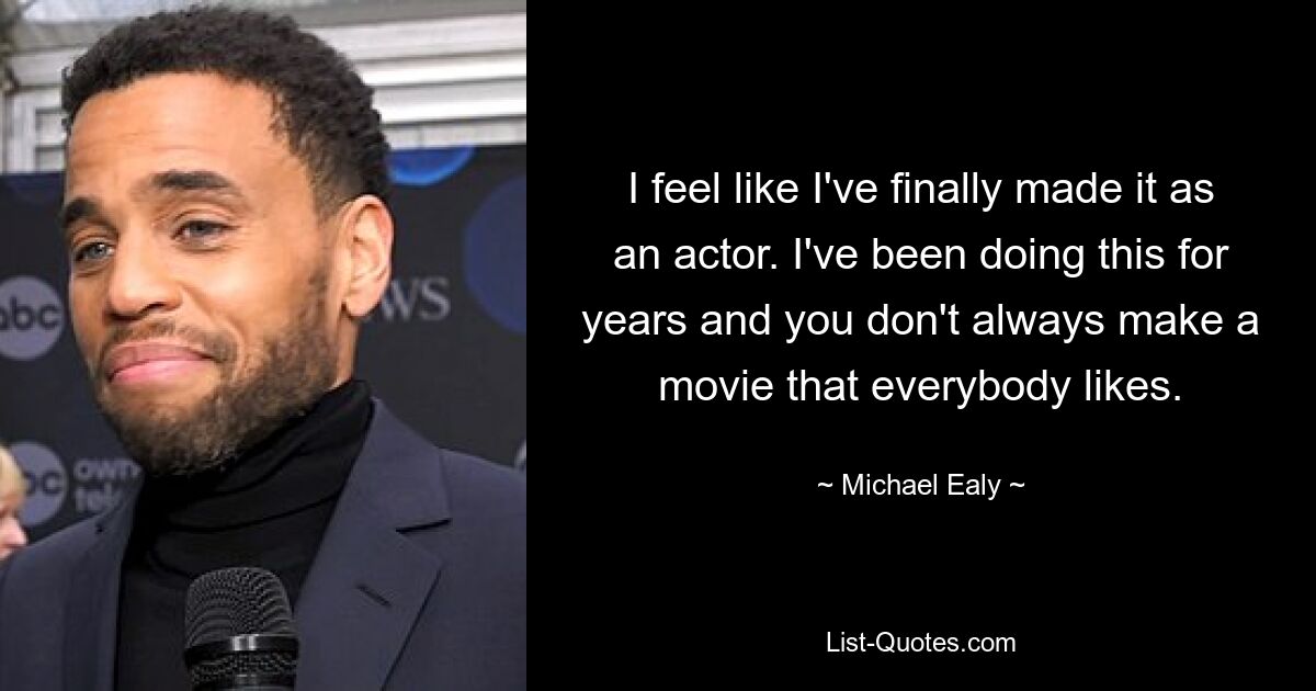 I feel like I've finally made it as an actor. I've been doing this for years and you don't always make a movie that everybody likes. — © Michael Ealy