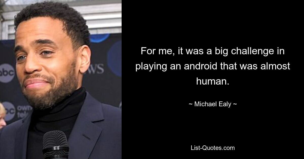 For me, it was a big challenge in playing an android that was almost human. — © Michael Ealy