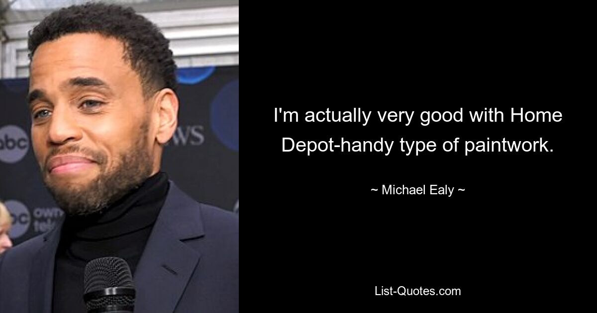 I'm actually very good with Home Depot-handy type of paintwork. — © Michael Ealy