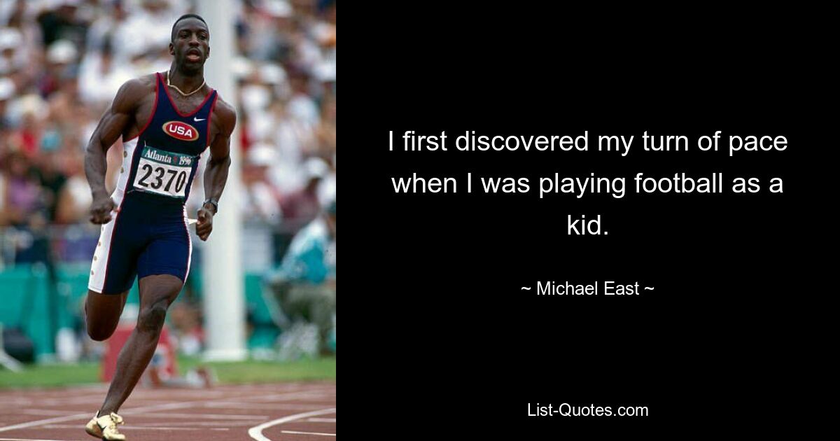 I first discovered my turn of pace when I was playing football as a kid. — © Michael East