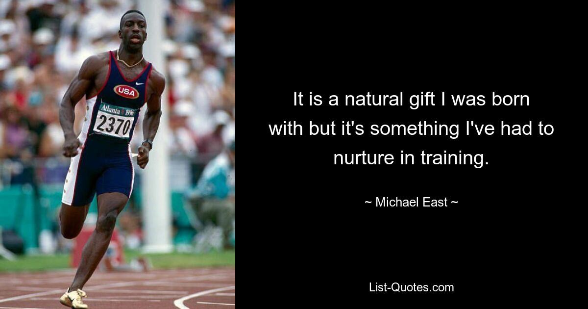 It is a natural gift I was born with but it's something I've had to nurture in training. — © Michael East