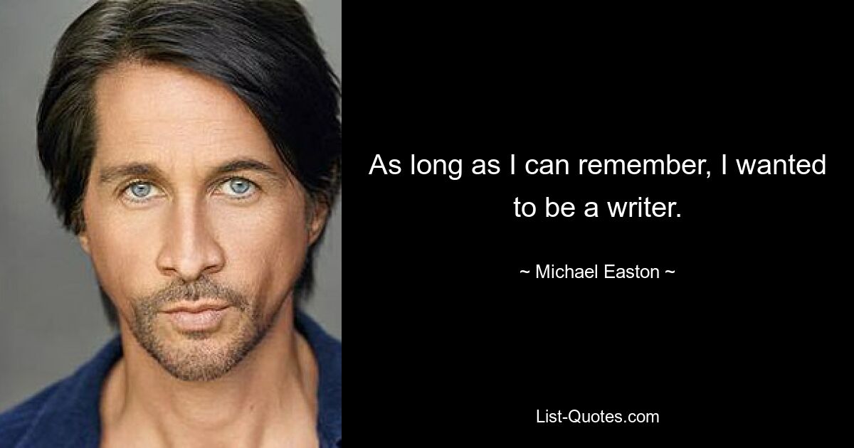 As long as I can remember, I wanted to be a writer. — © Michael Easton