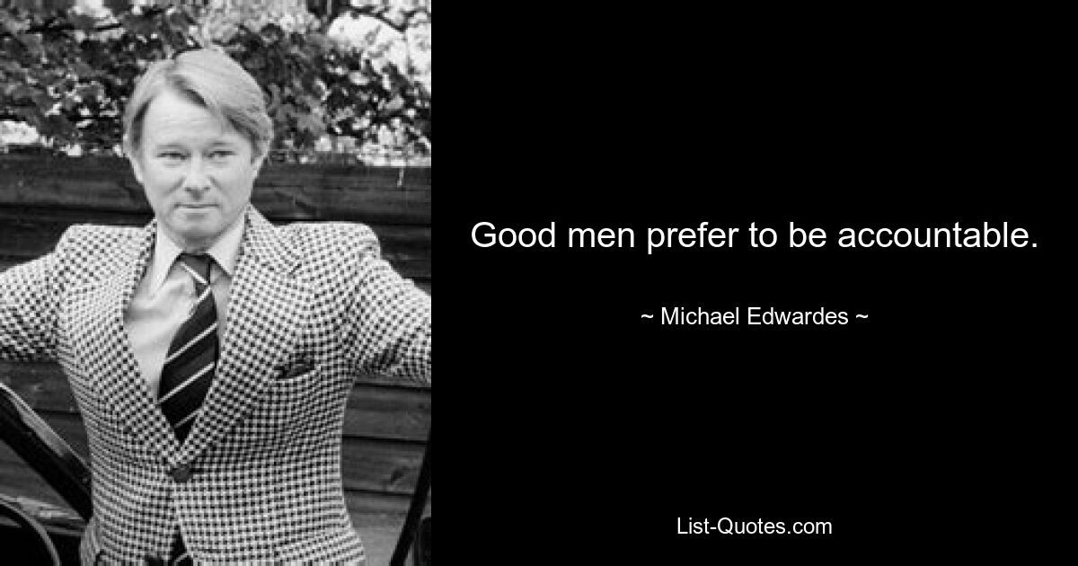 Good men prefer to be accountable. — © Michael Edwardes