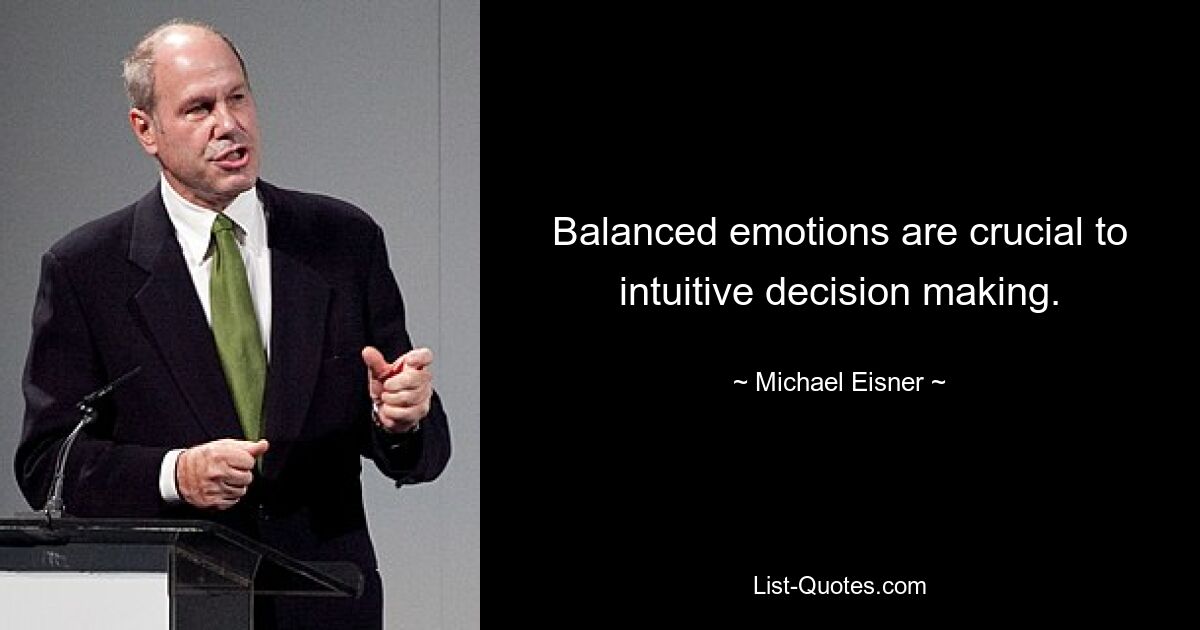 Balanced emotions are crucial to intuitive decision making. — © Michael Eisner