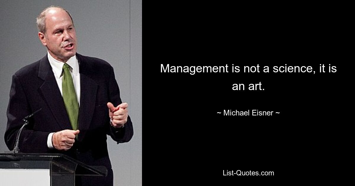 Management is not a science, it is an art. — © Michael Eisner