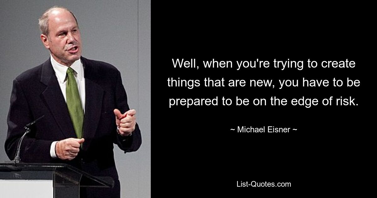 Что ж, когда вы пытаетесь создать что-то новое, вы должны быть готовы оказаться на грани риска. — © Майкл Эйснер