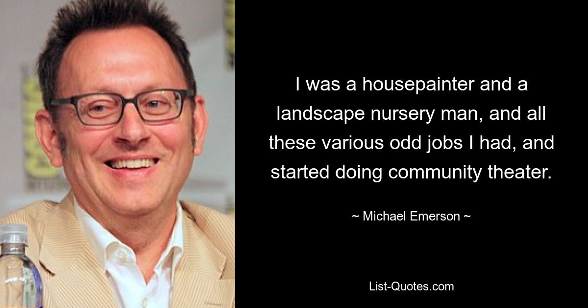 I was a housepainter and a landscape nursery man, and all these various odd jobs I had, and started doing community theater. — © Michael Emerson