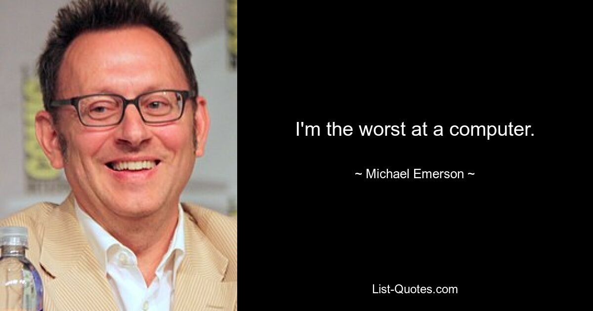 I'm the worst at a computer. — © Michael Emerson