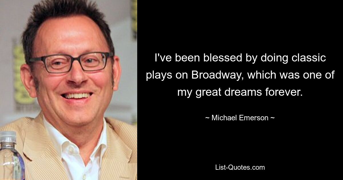 I've been blessed by doing classic plays on Broadway, which was one of my great dreams forever. — © Michael Emerson