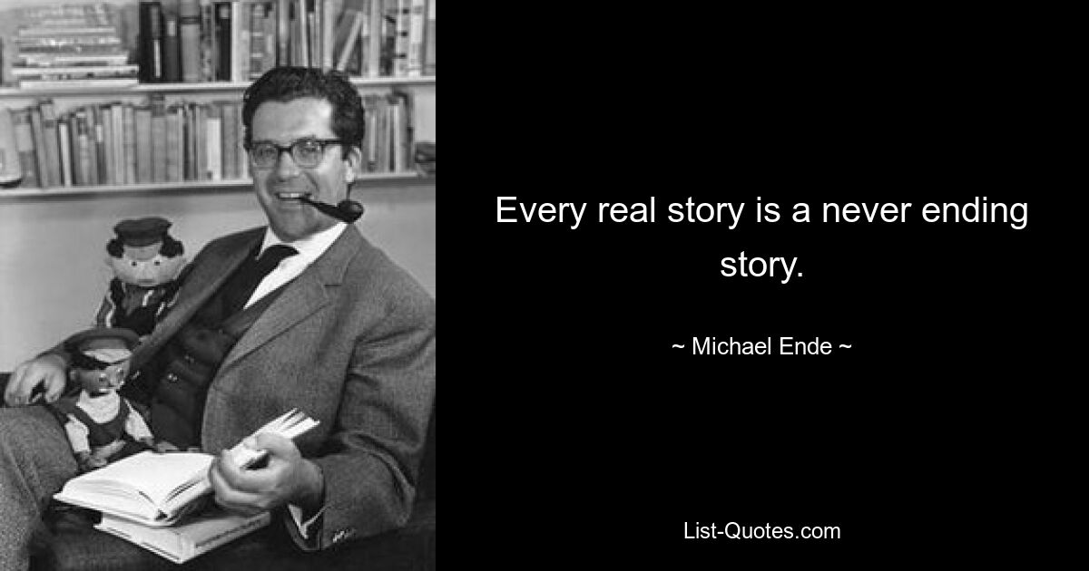 Every real story is a never ending story. — © Michael Ende