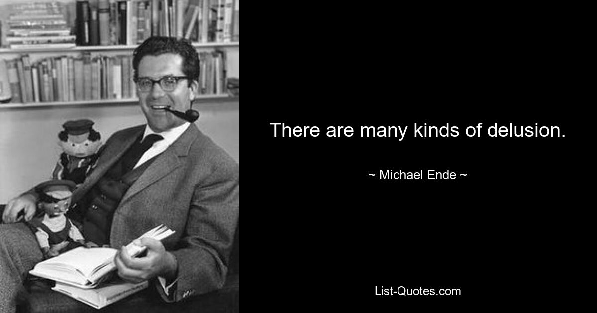 There are many kinds of delusion. — © Michael Ende