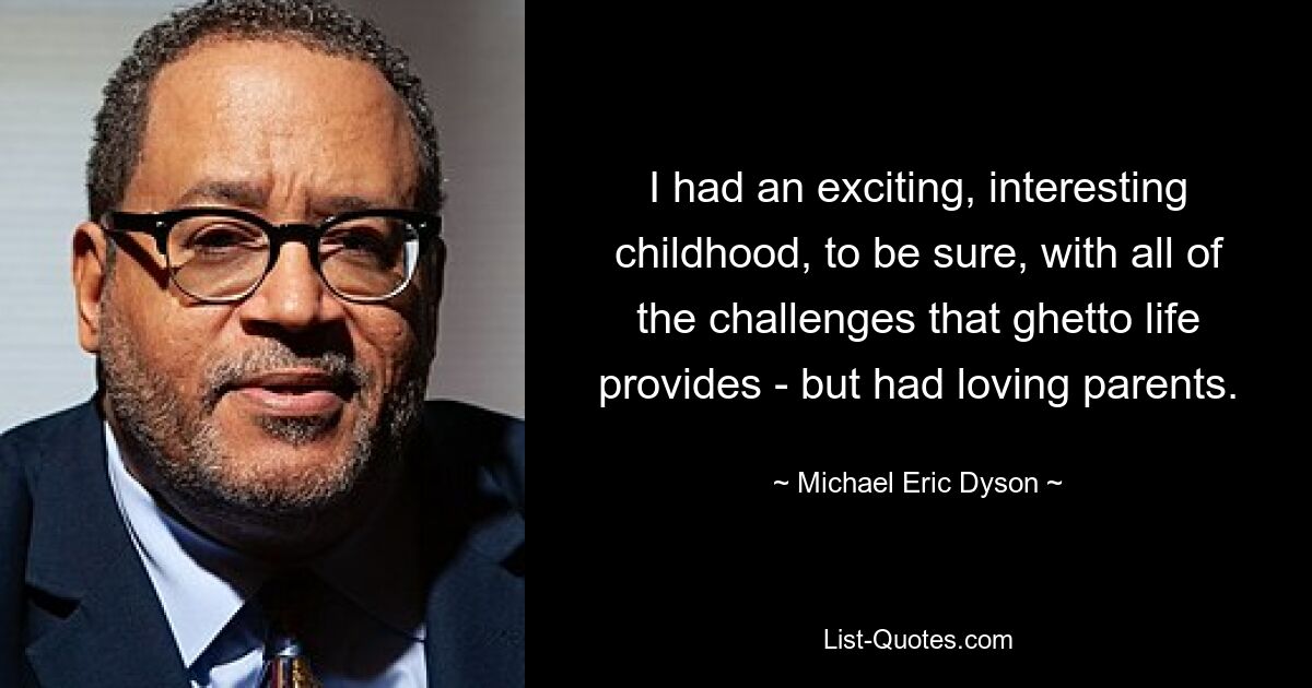 I had an exciting, interesting childhood, to be sure, with all of the challenges that ghetto life provides - but had loving parents. — © Michael Eric Dyson