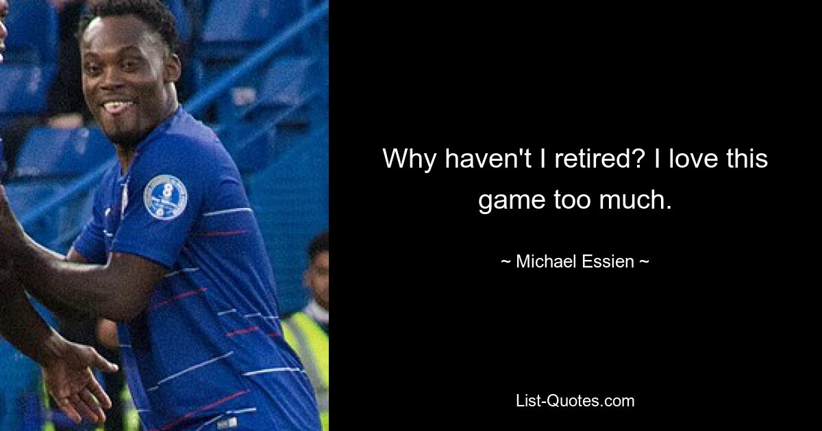 Why haven't I retired? I love this game too much. — © Michael Essien