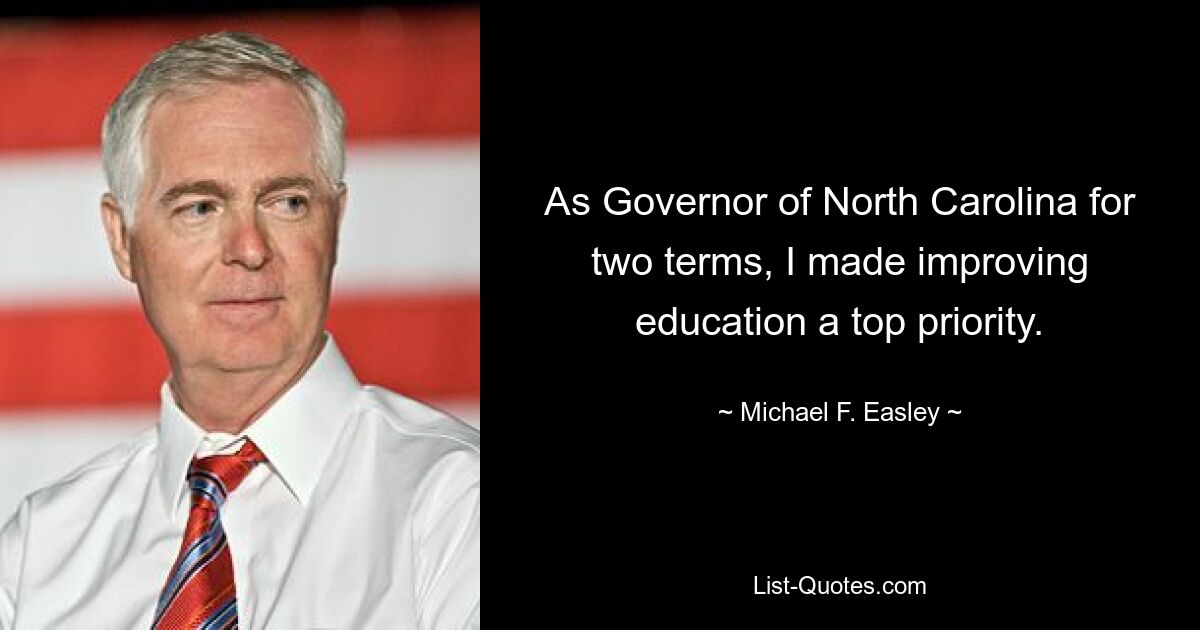 As Governor of North Carolina for two terms, I made improving education a top priority. — © Michael F. Easley