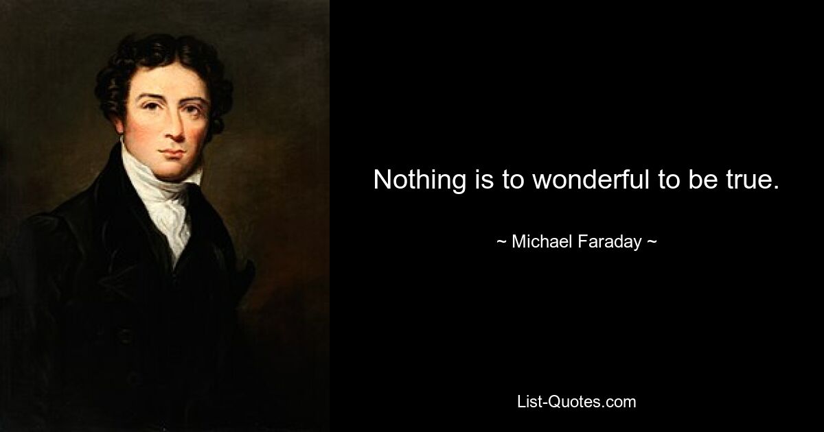 Nothing is to wonderful to be true. — © Michael Faraday