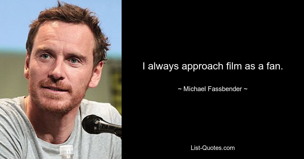 I always approach film as a fan. — © Michael Fassbender