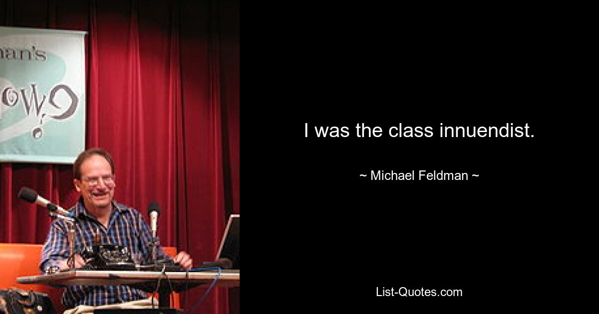 I was the class innuendist. — © Michael Feldman