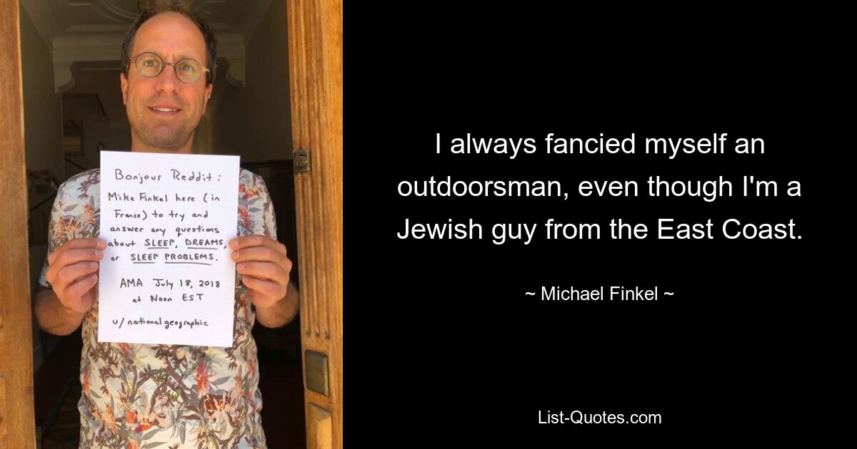 I always fancied myself an outdoorsman, even though I'm a Jewish guy from the East Coast. — © Michael Finkel