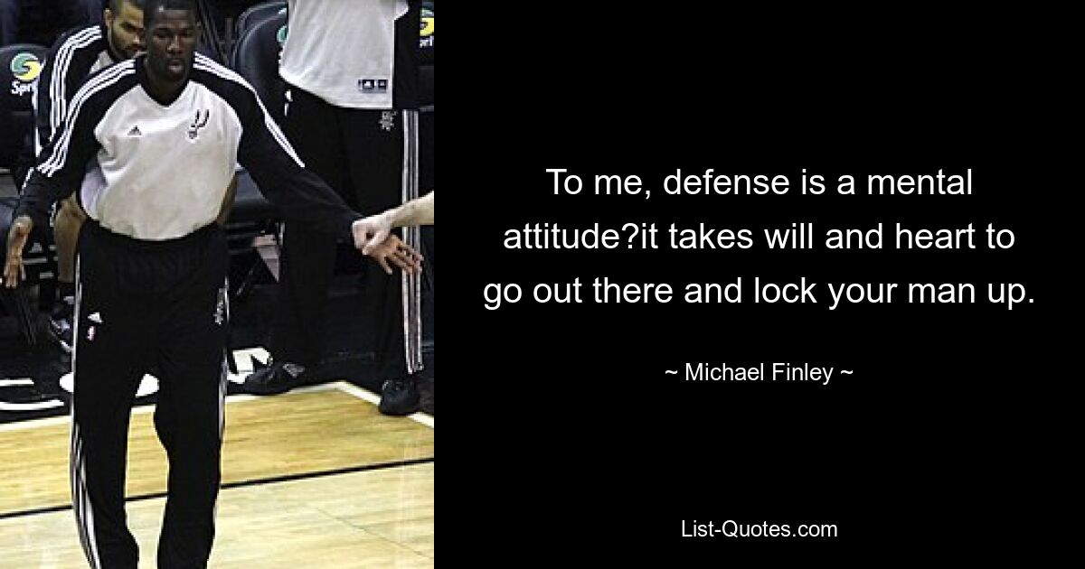 To me, defense is a mental attitude?it takes will and heart to go out there and lock your man up. — © Michael Finley