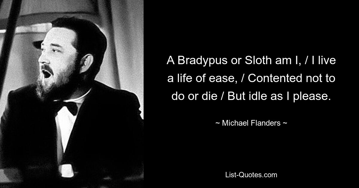 A Bradypus or Sloth am I, / I live a life of ease, / Contented not to do or die / But idle as I please. — © Michael Flanders