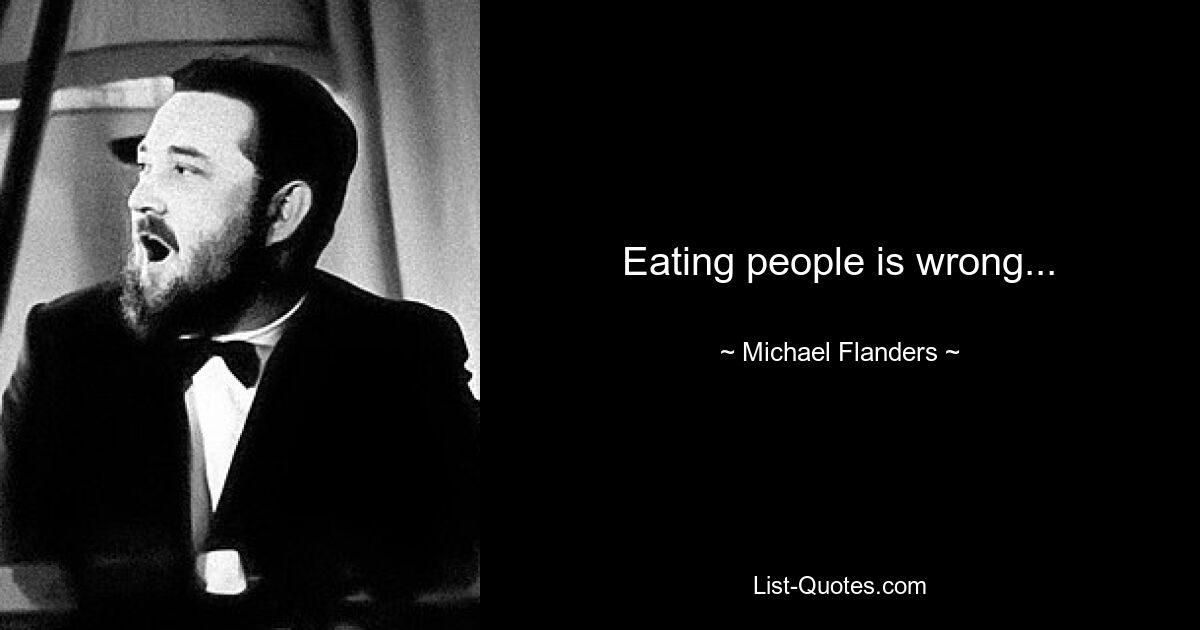 Eating people is wrong... — © Michael Flanders