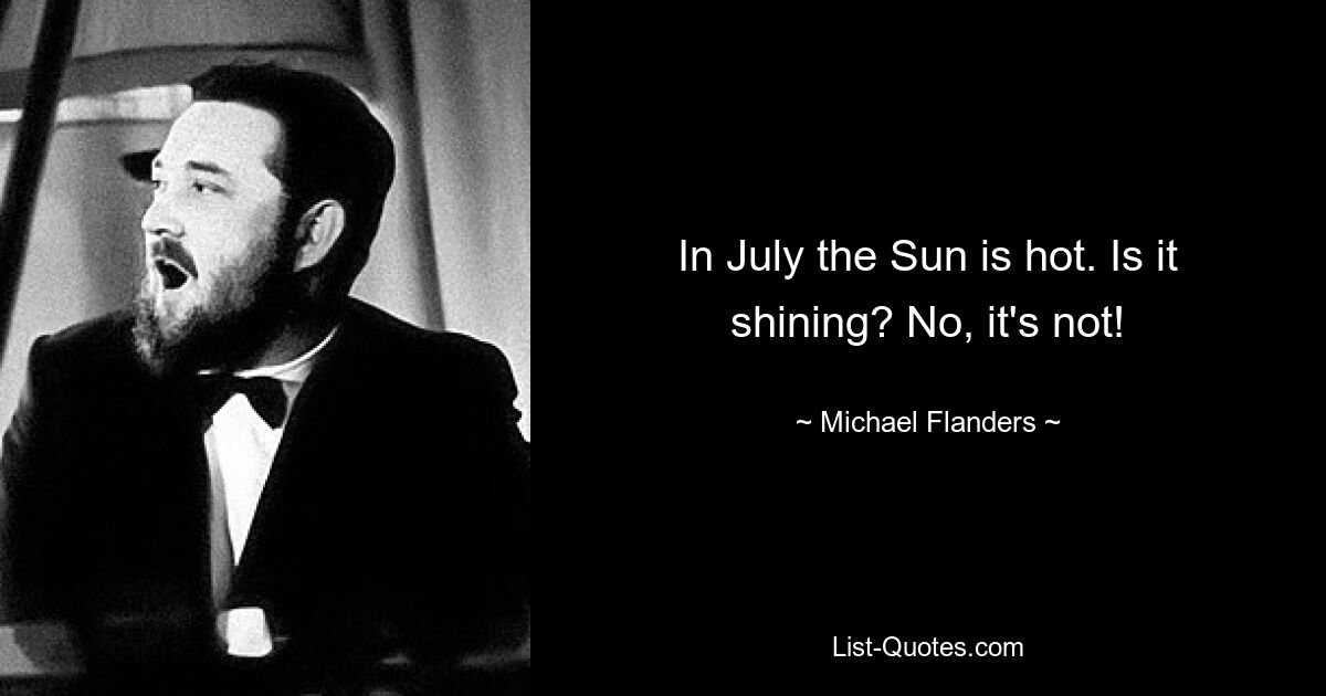 In July the Sun is hot. Is it shining? No, it's not! — © Michael Flanders