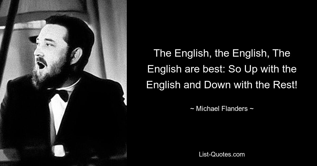 Англичане, англичане, англичане лучше всех: так что долой англичан и долой остальных! — © Майкл Фландерс 