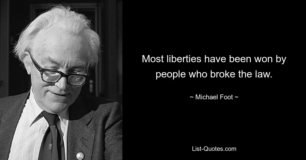 Most liberties have been won by people who broke the law. — © Michael Foot