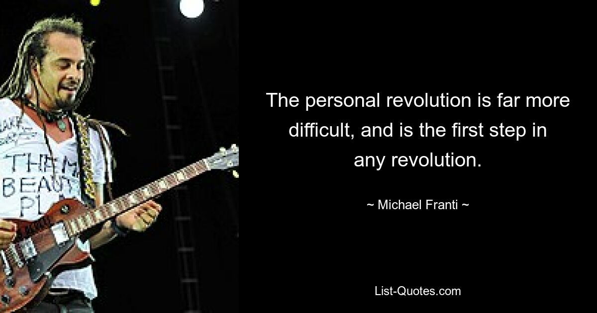 The personal revolution is far more difficult, and is the first step in any revolution. — © Michael Franti