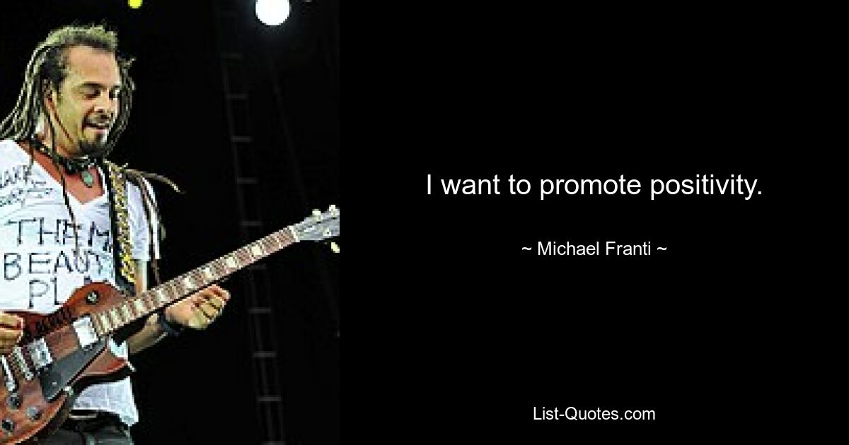 I want to promote positivity. — © Michael Franti